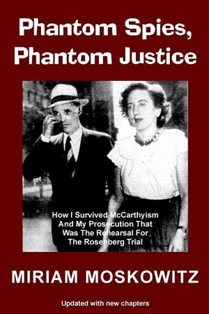 Moskowitz, Miriam. Phantom Spies, Phantom Justice: How I Survived McCarthyism And My Prosecution That Was The Rehearsal For the Rosenberg Trial -- Updated Edition. LIGHTNING SOURCE INC, 2012.