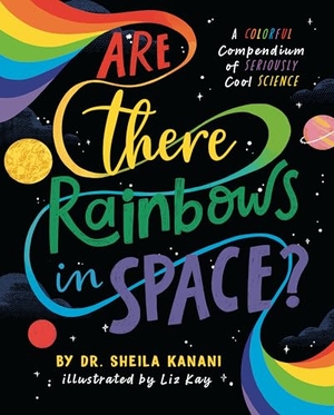 Kanani, Sheila. Are There Rainbows in Space? - A Colorful Compendium of Seriously Cool Science. Penguin Young Readers Group, 2025.