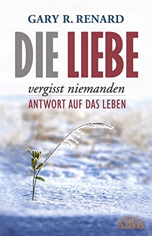 Renard, Gary R.. Die Liebe vergisst niemanden - Antwort auf das Leben. AMRA Verlag, 2014.