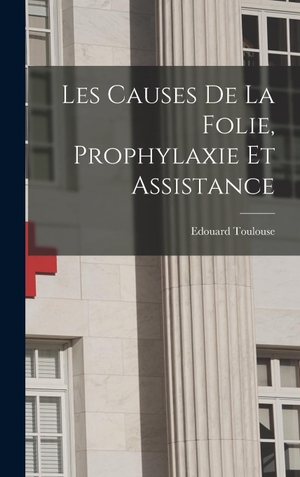 Toulouse. Les Causes De La Folie, Prophylaxie Et Assistance. Tradd Street Press, 2022.