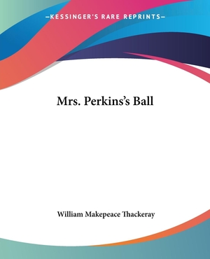 Thackeray, William Makepeace. Mrs. Perkins's Ball. Kessinger Publishing, LLC, 2004.