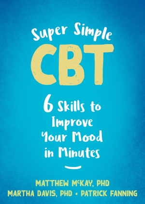 Mckay, Matthew / Davis, Martha et al. Super Simple CBT - Six Skills to Improve Your Mood in Minutes. New Harbinger Publications, 2022.