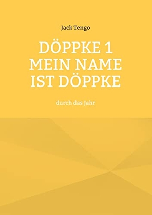 Tengo, Jack. Döppke 1 Mein Name ist Döppke - durch das Jahr. Books on Demand, 2022.