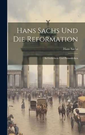 Sachs, Hans. Hans Sachs Und Die Reformation - In Gedichten Und Prosastûcken. Creative Media Partners, LLC, 2023.