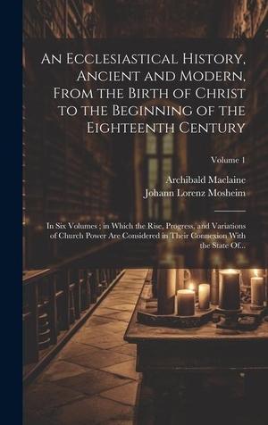 Maclaine, Archibald. An Ecclesiastical History, Ancient and Modern, From the Birth of Christ to the Beginning of the Eighteenth Century - In Six Volumes ; in Which the Rise, Progress, and Variations of Church Power Are Considered in Their Connexion With the State Of...; Volume. Tradd Street Press, 2023.