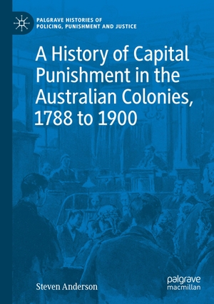 Anderson, Steven. A History of Capital Punishment in the Australian Colonies, 1788 to 1900. Springer International Publishing, 2021.