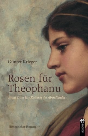 Krieger, Günter. Rosen für Theophanu. Braut Ottos II. - Kaiserin des Abendlandes - Historischer Roman. Acabus Verlag, 2018.
