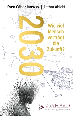 Jánszky, Sven Gábor / Lothar Abicht. 2030 - Wie viel Mensch verträgt die Zukunft?. 2b AHEAD ThinkTank GmbH, 2018.