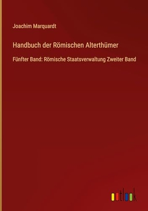 Marquardt, Joachim. Handbuch der Römischen Alterthümer - Fünfter Band: Römische Staatsverwaltung Zweiter Band. Outlook Verlag, 2024.