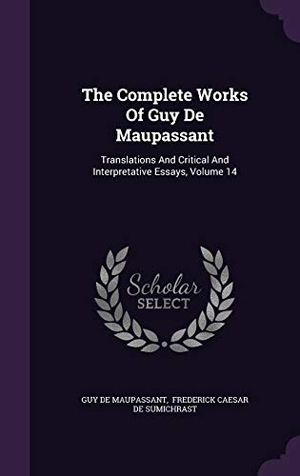 Maupassant, Guy de. The Complete Works Of Guy De Maupassant: Translations And Critical And Interpretative Essays, Volume 14. Touchladybirdlucky Studios, 2015.