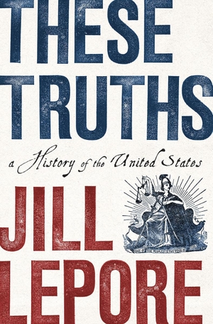 Lepore, Jill. These Truths: A History of the United States. W. W. Norton & Company, 2018.