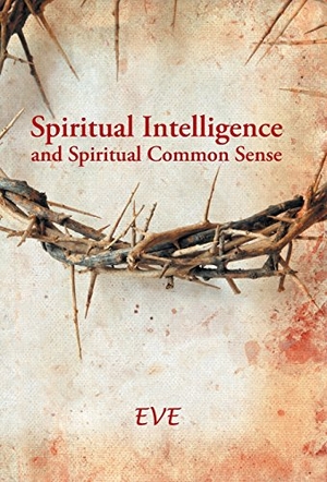Eve. Spiritual Intelligence and Spiritual Common Sense. Author Solutions Inc, 2013.