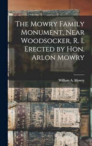 William a, Mowry. The Mowry Family Monument, Near Woodsocker, R. I. Erected by Hon. Arlon Mowry. LEGARE STREET PR, 2022.