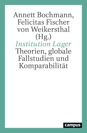 Bochmann, Annett / Felicitas Fischer von Weikersthal (Hrsg.). Institution Lager - Theorien, globale Fallstudien und Komparabilität. Campus Verlag GmbH, 2023.
