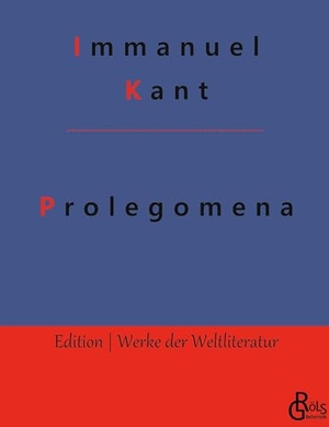 Kant, Immanuel. Prolegomena - Prolegomena zu einer jeden künftigen Metaphysik, die als Wissenschaft wird auftreten können. Gröls Verlag, 2022.