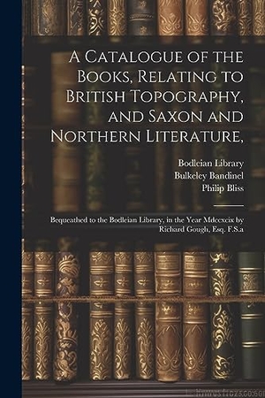 Gough, Richard / Bulkeley Bandinel. A Catalogue of the Books, Relating to British Topography, and Saxon and Northern Literature, - Bequeathed to the Bodleian Library, in the Year Mdccxcix by Richard Gough, Esq. F.S.a. Creative Media Partners, LLC, 2023.