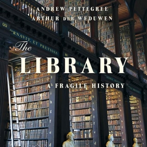 Weduwen, Arthur der / Andrew Pettegree. The Library: A Fragile History. Basic Books, 2021.