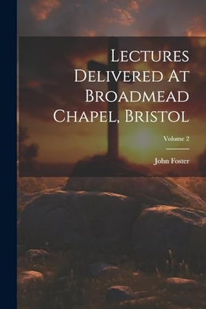 Foster, John. Lectures Delivered At Broadmead Chapel, Bristol; Volume 2. Creative Media Partners, LLC, 2000.