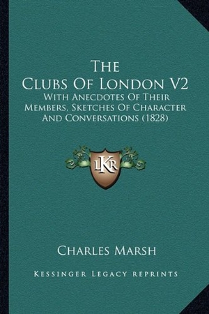 Marsh, Charles. The Clubs Of London V2 - With Anecdotes Of Their Members, Sketches Of Character And Conversations (1828). Kessinger Publishing, 2010.