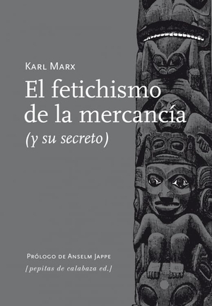 Marx, Karl / Jappe, Anselm . . . [et al. et al. El fetichismo de la mercancía : y su secreto. Pepitas de calabaza, 2014.