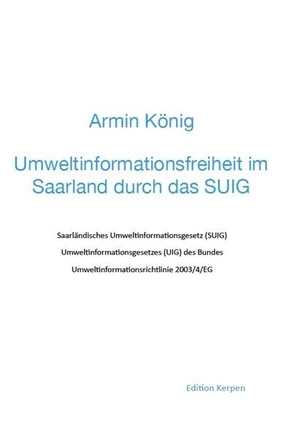 König, Armin. Umweltinformationsfreiheit im Saarland durch das SUIG - Mit den Texten des SUIG, des UIG und der Richtlinie 2003/4/EG. Armin König, 2014.