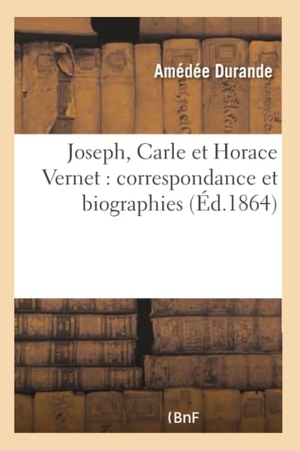 Durande. Joseph, Carle Et Horace Vernet: Correspondance Et Biographies. Hachette Livre - BNF, 2016.