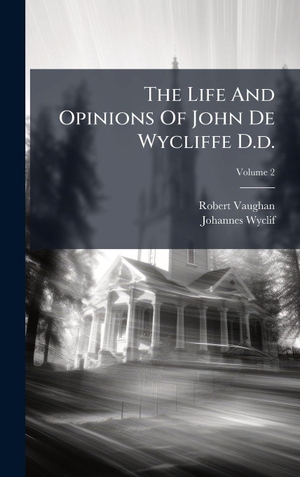 Vaughan, Robert / Johannes Wyclif. The Life And Opinions Of John De Wycliffe D.d.. Creative Media Partners, LLC, 2025.