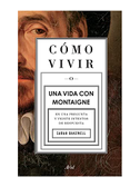 Cómo Vivir. Una Vida Con Montaigne