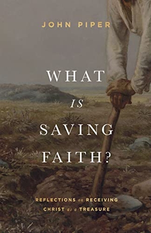Piper, John. What Is Saving Faith? - Reflections on Receiving Christ as a Treasure. Crossway, 2022.