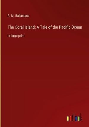 Ballantyne, R. M.. The Coral Island; A Tale of the Pacific Ocean - in large print. Outlook Verlag, 2023.