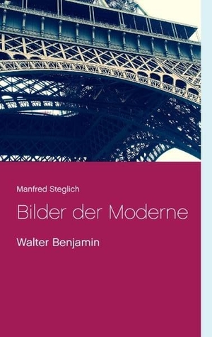 Steglich, Manfred. Bilder der Moderne - Walter Benjamin. TWENTYSIX, 2017.