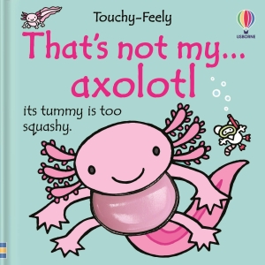 Bone, Emily. That's Not My Axolotl.... Usborne Books, 2026.