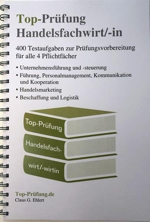 Ehlert, Claus-Günter. Top-Prüfung Handelsfachwirt/-in - 400 Fragen zur Prüfungsvorbereitung (Ringbindung) - Testaufgaben zur Vorbereitung auf die IHK Prüfung für alle 4 Pflichtfächer. Ehlert, Claus-Günter, 2021.