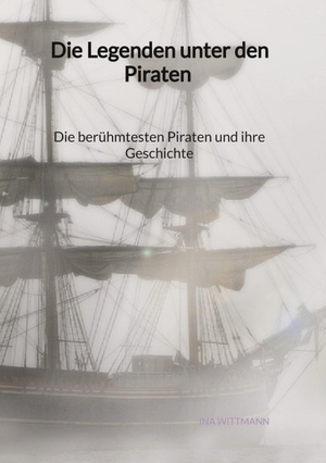Wittmann, Ina. Die Legenden unter den Piraten - Die berühmtesten Piraten und ihre Geschichte. Jaltas Books, 2023.