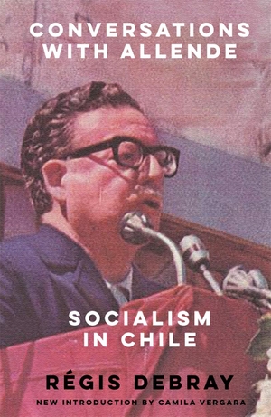 Debray, Régis. Conversations with Allende - Socialism in Chile. Verso Books, 2023.