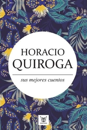 Quiroga, Horacio. Horacio Quiroga, sus mejores cuentos. Canopus Editorial Digital LLC, 2021.