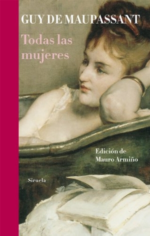 Maupassant, Guy de / Mauro Armiño. Todas las mujeres. Siruela, 2011.