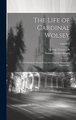 Singer, Samuel Weller / George Cavendish. The Life of Cardinal Wolsey - And Metrical Visions From the Original Autograph Manuscript; Volume 1. Legare Street Press, 2023.