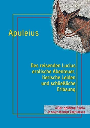 Apuleius, Lucius. Des reisenden Lucius erotische Abenteuer, tierische Leiden und schließliche Erlösung - oder: Der goldene Esel. Books on Demand, 2016.