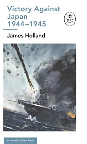 Holland, James. Victory Against Japan 1944-1945: A Ladybird Expert Book - (WW2 #12). Penguin Books Ltd, 2023.