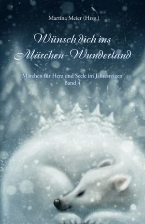 Meier, Martina (Hrsg.). Wünsch dich ins Märchen-Wunderland - Märchen für Herz und Seele im Jahresreigen Band 4. Papierfresserchens MTM-VE, 2021.