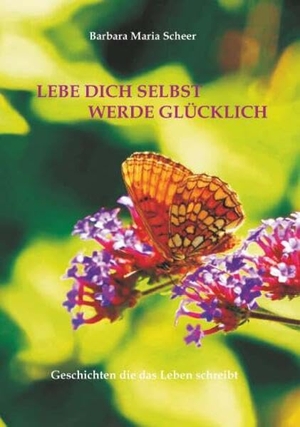 Scheer, Barbara Maria. LEBE DICH SELBST WERDE GLÜCKLICH - Geschichten die das Leben schreibt. Buchschmiede, 2026.