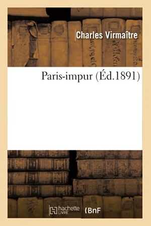 Virmaître, Charles. Paris-impur. Hachette Livre, 2018.