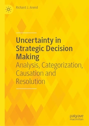 Arend, Richard J.. Uncertainty in Strategic Decision Making - Analysis, Categorization, Causation and Resolution. Springer Nature Switzerland, 2024.