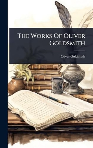 Goldsmith, Oliver. The Works Of Oliver Goldsmith. Legare Street Press, 2025.