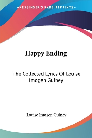 Guiney, Louise Imogen. Happy Ending - The Collected Lyrics Of Louise Imogen Guiney. Kessinger Publishing, LLC, 2007.