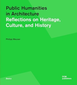 Meuser, Philipp. Public Humanities in Architecture - Reflections on Heritage, Culture, and History. DOM Publishers, 2023.