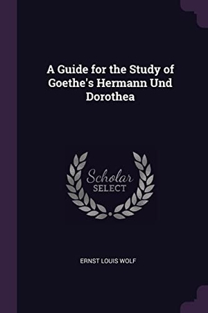 Wolf, Ernst Louis. A Guide for the Study of Goethe's Hermann Und Dorothea. Creative Media Partners, LLC, 2018.
