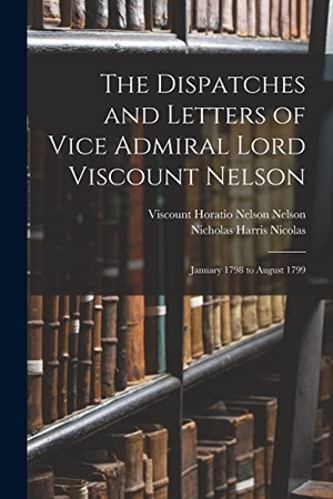 Nicolas, Nicholas Harris / Viscount Horatio Nelson Nelson. The Dispatches and Letters of Vice Admiral Lord Viscount Nelson: January 1798 to August 1799. LEGARE STREET PR, 2022.