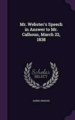 Webster, Daniel. Mr. Webster's Speech in Answer to Mr. Calhoun, March 22, 1838. Touchladybirdlucky Studios, 2016.